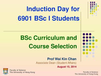 Induction Day for 6901 BSc I Students BSc Curriculum and Course Selection Prof Wai Kin Chan Associate Dean (Student Affairs)