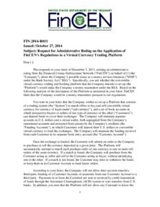 FIN-2014-R011 Issued: October 27, 2014 Subject: Request for Administrative Ruling on the Application of FinCEN’s Regulations to a Virtual Currency Trading Platform Dear [ ]: This responds to your letter of December 3, 