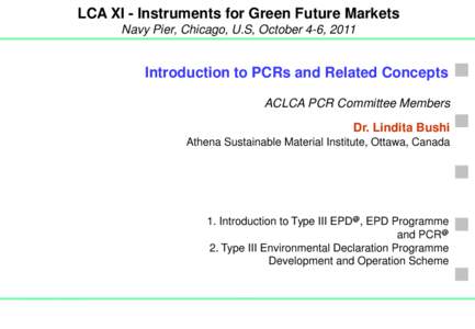 LCA XI - Instruments for Green Future Markets Navy Pier, Chicago, U.S, October 4-6, 2011 Introduction to PCRs and Related Concepts ACLCA PCR Committee Members Dr. Lindita Bushi