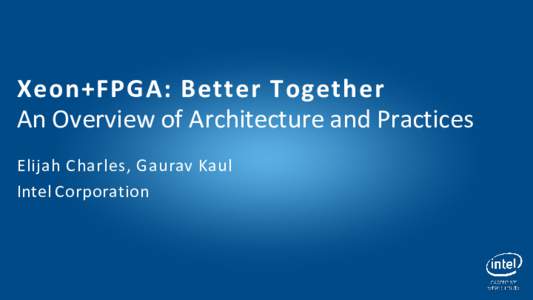 Xeon+FPGA: Better Together An Overview of Architecture and Practices Elijah Charles, Gaurav Kaul Intel Corporation  Legal Notices and Disclaimers