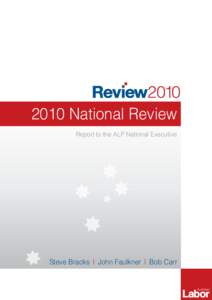 2010 National Review Report to the ALP National Executive Steve Bracks  |  John Faulkner  |  Bob Carr February 2011