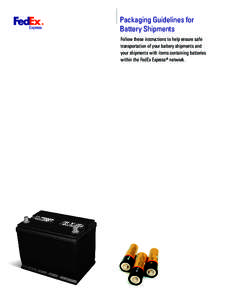 Packaging Guidelines for Battery Shipments Follow these instructions to help ensure safe transportation of your battery shipments and your shipments with items containing batteries within the FedEx Express® network.