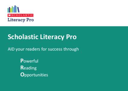 Scholastic Literacy Pro AID your readers for success through Powerful Reading Opportunities