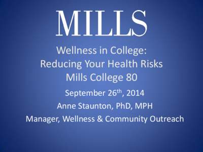 Wellness in College: Reducing Your Health Risks Mills College 80 September 26th, 2014 Anne Staunton, PhD, MPH Manager, Wellness & Community Outreach