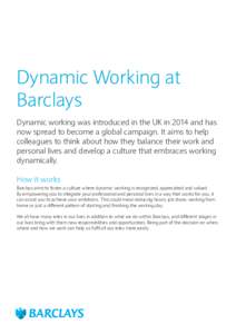 Dynamic Working at Barclays Dynamic working was introduced in the UK in 2014 and has now spread to become a global campaign. It aims to help colleagues to think about how they balance their work and personal lives and de