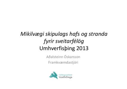 Mikilvægi skipulags hafs og stranda fyrir sveitarfélög Umhverfisþing 2013 Aðalsteinn Óskarsson Framkvæmdastjóri