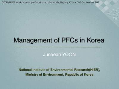 Management of PFCs in Korea Junheon YOON National Institute of Environmental Research(NIER), Ministry of Environment, Republic of Korea  Regulation