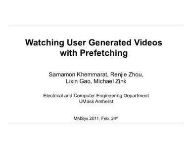 Watching User Generated Videos with Prefetching Samamon Khemmarat, Renjie Zhou, Lixin Gao, Michael Zink Electrical and Computer Engineering Department UMass Amherst