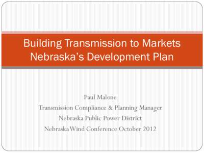 Building Transmission to Markets Nebraska’s Development Plan Paul Malone Transmission Compliance & Planning Manager Nebraska Public Power District Nebraska Wind Conference October 2012