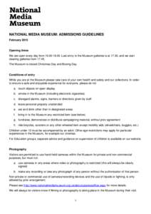 NATIONAL MEDIA MUSEUM: ADMISSIONS GUIDELINES February 2015 Opening times We are open every day from[removed]Last entry to the Museum galleries is at 17.30, and we start clearing galleries from 17.45.