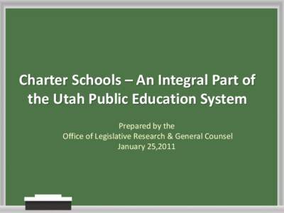 Charter Schools – An Integral Part of the Utah Public Education System Prepared by the Office of Legislative Research & General Counsel January 25,2011