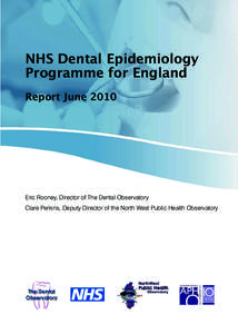 NHS Dental Epidemiology Programme for England Report June 2010 Eric Rooney, Director of The Dental Observatory Clare Perkins, Deputy Director of the North West Public Health Observatory