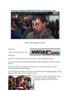 <Click on above image to see video.>  WGN News 12:36 p.m. CDT, October 26, 2012 CHICAGO— Chicago-area students headed to Wisconsin Friday, to learn firsthand about politics.
