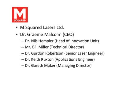 •  M	
  Squared	
  Lasers	
  Ltd.	
   •  Dr.	
  Graeme	
  Malcolm	
  (CEO)	
   –  Dr.	
  Nils	
  Hempler	
  (Head	
  of	
  InnovaAon	
  Unit)	
   –  Mr.	
  Bill	
  Miller	
  (Technical	
