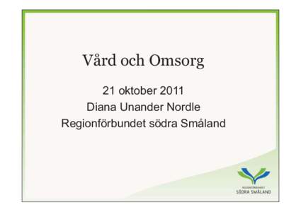 Vård och Omsorg 21 oktober 2011 Diana Unander Nordle Regionförbundet södra Småland  Nytt uppdrag