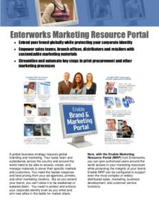 Enterworks Marketing Resource Portal Extend your brand globally while protecting your corporate identity Empower sales teams, branch offices, distributors and retailers with customizable marketing materials Streamline an