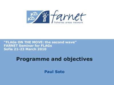 “FLAGs ON THE MOVE: the second wave” FARNET Seminar for FLAGs SofiaMarch 2010 Programme and objectives Paul Soto