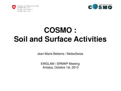 COSMO : Soil and Surface Activities Jean-Marie Bettems / MeteoSwiss EWGLAM / SRNWP Meeting Antalya, Octobre 1st, 2013