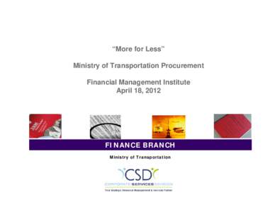 “More for Less” Ministry of Transportation Procurement Financial Management Institute April 18, 2012  FINANCE BRANCH
