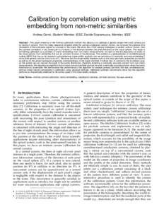 1  Calibration by correlation using metric embedding from non-metric similarities Andrea Censi, Student Member, IEEE, Davide Scaramuzza, Member, IEEE Abstract—This paper presents a new intrinsic calibration method that