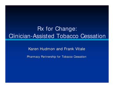 Rx for Change: Clinician-Assisted Tobacco Cessation Karen Hudmon and Frank Vitale Pharmacy Partnership for Tobacco Cessation  Tobacco Education in