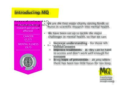 Introducing MQ •  We are the first major charity raising funds to invest in scientific research into mental health. •   We have been set up to tackle the major