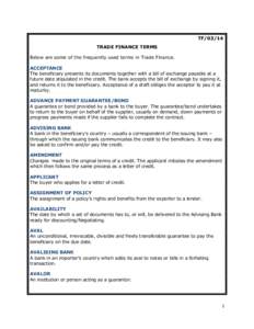 TF[removed]TRADE FINANCE TERMS Below are some of the frequently used terms in Trade Finance. ACCEPTANCE The beneficiary presents its documents together with a bill of exchange payable at a future date stipulated in the cre