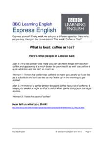 BBC Learning English  Express English Express yourself! Every week we ask you a different question. Hear what people say, then join the conversation! This week: Coffee or Tea?