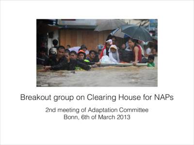 Breakout group on Clearing House for NAPs 2nd meeting of Adaptation Committee Bonn, 6th of March 2013 Overwhelming number of entries in the web • 