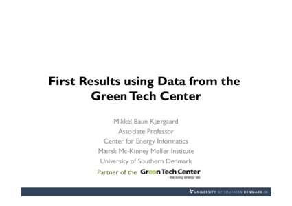 First Results using Data from the Green Tech Center Mikkel Baun Kjærgaard Associate Professor Center for Energy Informatics Mærsk Mc-Kinney Møller Institute