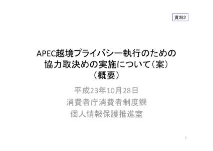 資料2  APEC越境プライバシー執行のための 協力取決めの実施について（案） （概要） 平成23年10月28日