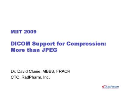 MIIT[removed]DICOM Support for Compression: More than JPEG  Dr. David Clunie, MBBS, FRACR