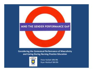 Considering the Contextual Performance of Masculinity  and Caring During Nursing Practice Education Peter Kellett MN RN Ryan Waldorf BN RN  Background