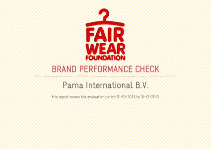 BRAND PERFORMANCE CHECK Pama International B.V. this report covers the evaluation period[removed]to[removed] ABOUT THE BRAND PERFORMANCE CHECK Fair Wear Foundation believes that improving conditions for apparel fac