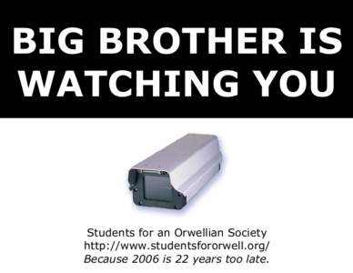 BIG BROTHER IS WATCHING YOU Students for an Orwellian Society http://www.studentsfororwell.org/ Because 2006 is 22 years too late.