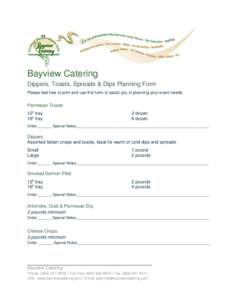 Bayview Catering Dippers, Toasts, Spreads & Dips Planning Form Please feel free to print and use this form to assist you in planning your event needs. Parmesan Toasts 12