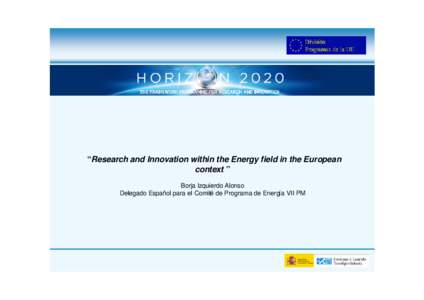 “Research and Innovation within the Energy field in the European context ” Borja Izquierdo Alonso Delegado Español para el Comité de Programa de Energía VII PM  Programmes