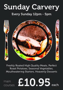 Sunday Carvery Every Sunday 12pm - 5pm Freshly Roated High Quality Meats, Perfect Roast Potatoes, Seasonal Vegetables, Mouthwatering Starters, Heavenly Desserts