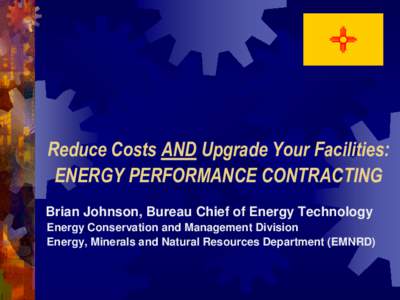 Reduce Costs AND Upgrade Your Facilities: ENERGY PERFORMANCE CONTRACTING Brian Johnson, Bureau Chief of Energy Technology Energy Conservation and Management Division Energy, Minerals and Natural Resources Department (EMN