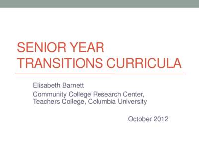 SENIOR YEAR TRANSITIONS CURRICULA Elisabeth Barnett Community College Research Center, Teachers College, Columbia University October 2012