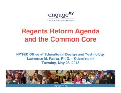 Regents Reform Agenda and the Common Core NYSED Office of Educational Design and Technology Lawrence M. Paska, Ph.D. – Coordinator Tuesday, May 28, 2013