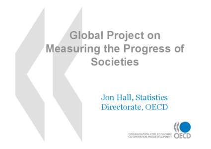 Global Project on Measuring the Progress of Societies Jon Hall, Statistics Directorate, OECD