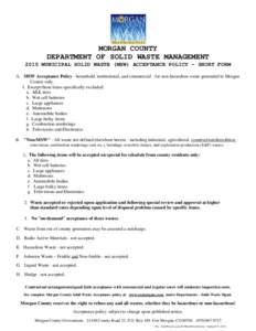 MORGAN COUNTY DEPARTMENT OF SOLID WASTE MANAGEMENT 2015 MUNICIPAL SOLID WASTE (MSW) ACCEPTANCE POLICY - SHORT FORM A. MSW Acceptance Policy - household, institutional, and commercial - for non-hazardous waste generated i