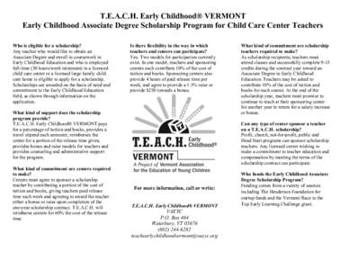 T.E.A.C.H. Early Childhood® VERMONT Early Childhood Associate Degree Scholarship Program for Child Care Center Teachers Who is eligible for a scholarship? Any teacher who would like to obtain an Associate Degree and enr