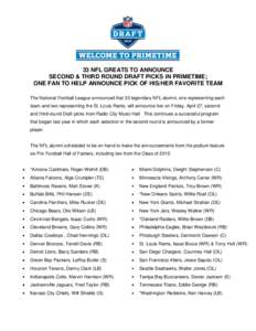 33 NFL GREATS TO ANNOUNCE SECOND & THIRD ROUND DRAFT PICKS IN PRIMETIME; ONE FAN TO HELP ANNOUNCE PICK OF HIS/HER FAVORITE TEAM The National Football League announced that 33 legendary NFL alumni, one representing each t