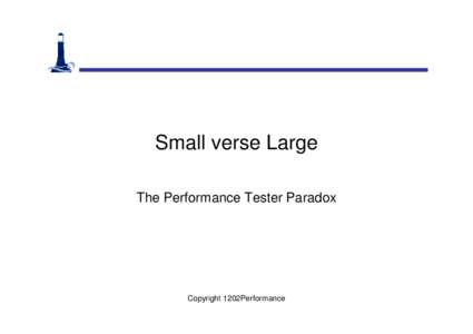 Small verse Large The Performance Tester Paradox Copyright 1202Performance  The Paradox