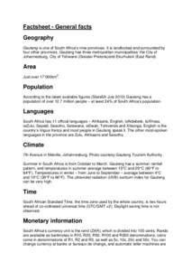 Factsheet - General facts Geography Gauteng is one of South Africa’s nine provinces. It is landlocked and surrounded by four other provinces. Gauteng has three metropolitan municipalities: the City of Johannesburg, Cit