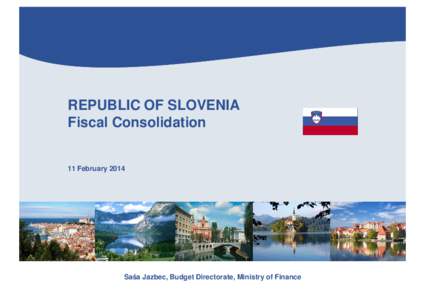 REPUBLIC OF SLOVENIA Fiscal Consolidation 11 February[removed]Saša Jazbec, Budget Directorate, Ministry of Finance