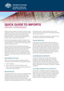 Quick Guide to Imports Freight Forwarders Freight Forwarders arrange for the carriage of sea and air cargo to Australia on behalf of importers. Their principal role in dealing with the Australian Customs and Border Prote