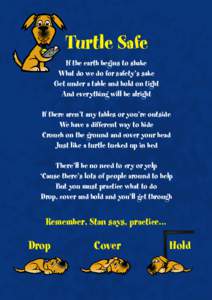 Turtle Safe If the earth begins to shake What do we do for safety’s sake Get under a table and hold on tight And everything will be alright If there aren’t any tables or you’re outside